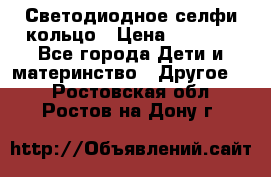 Светодиодное селфи кольцо › Цена ­ 1 490 - Все города Дети и материнство » Другое   . Ростовская обл.,Ростов-на-Дону г.